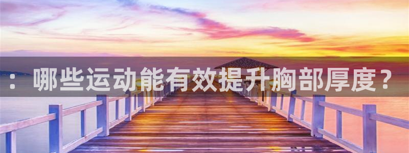 谈球吧：：哪些运动能有效提升胸部厚度？