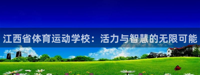 谈球吧：江西省体育运动学校：活力与智慧的无限可能
