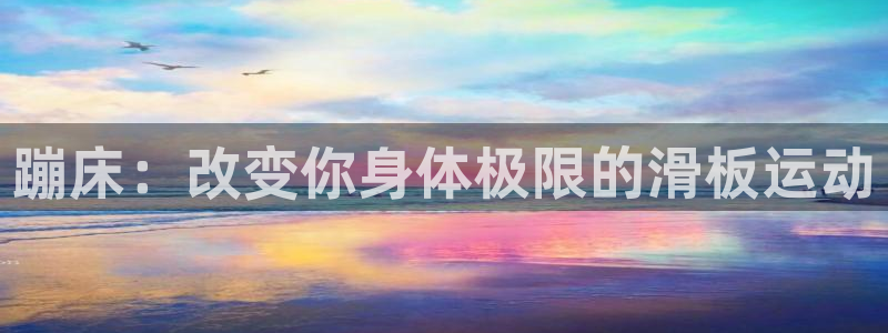 谈球吧体育：蹦床：改变你身体极限的滑板运动