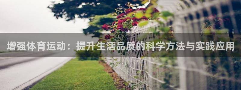 谈球吧体育：增强体育运动：提升生活品质的科学方法与实践应用
